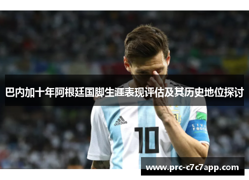 巴内加十年阿根廷国脚生涯表现评估及其历史地位探讨