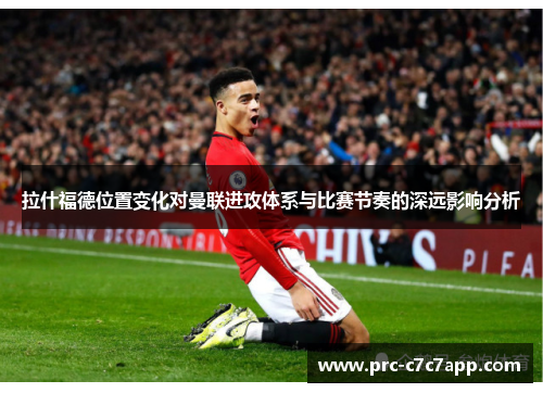 拉什福德位置变化对曼联进攻体系与比赛节奏的深远影响分析