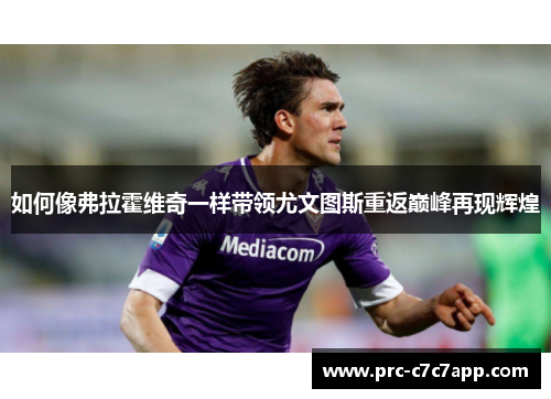 如何像弗拉霍维奇一样带领尤文图斯重返巅峰再现辉煌