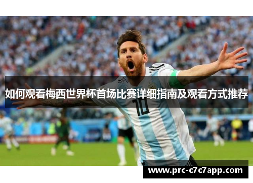 如何观看梅西世界杯首场比赛详细指南及观看方式推荐