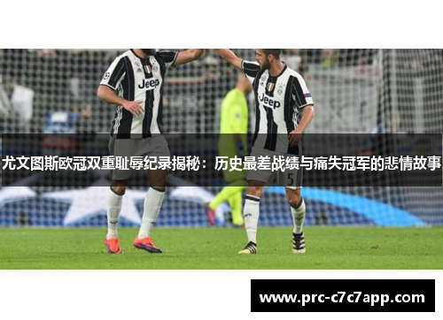 尤文图斯欧冠双重耻辱纪录揭秘：历史最差战绩与痛失冠军的悲情故事