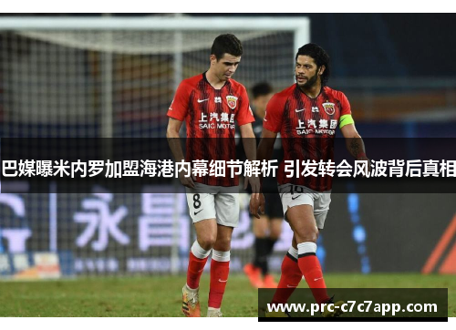 巴媒曝米内罗加盟海港内幕细节解析 引发转会风波背后真相