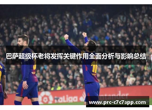 巴萨超级杯老将发挥关键作用全面分析与影响总结