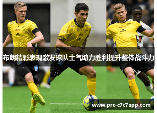 布朗精彩表现激发球队士气助力胜利提升整体战斗力