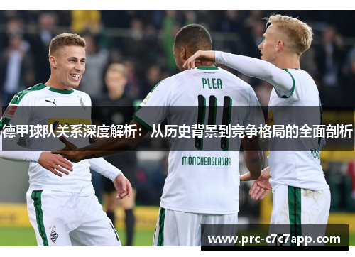 德甲球队关系深度解析：从历史背景到竞争格局的全面剖析