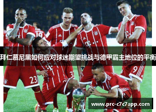 拜仁慕尼黑如何应对球迷期望挑战与德甲霸主地位的平衡