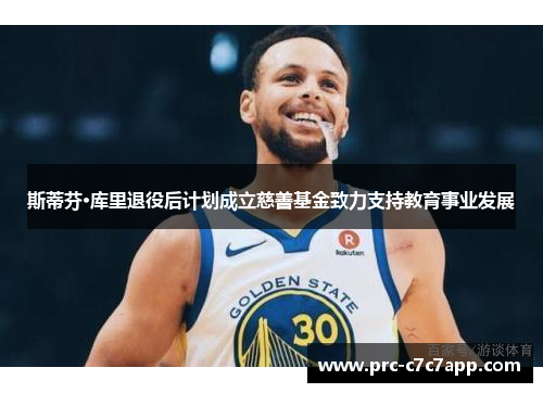 斯蒂芬·库里退役后计划成立慈善基金致力支持教育事业发展
