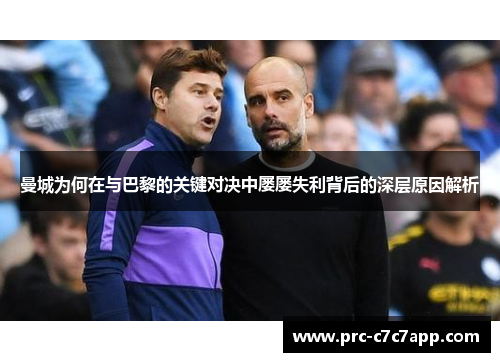 曼城为何在与巴黎的关键对决中屡屡失利背后的深层原因解析