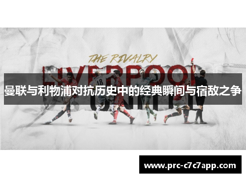 曼联与利物浦对抗历史中的经典瞬间与宿敌之争