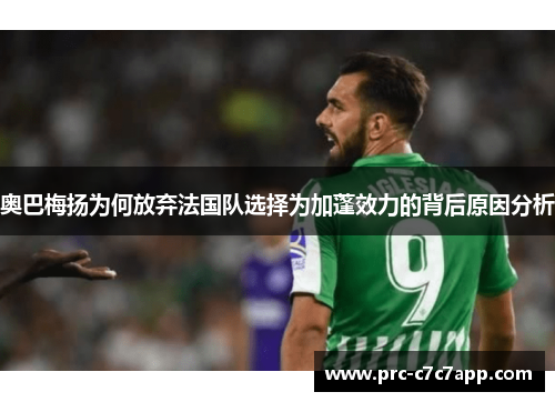 奥巴梅扬为何放弃法国队选择为加蓬效力的背后原因分析