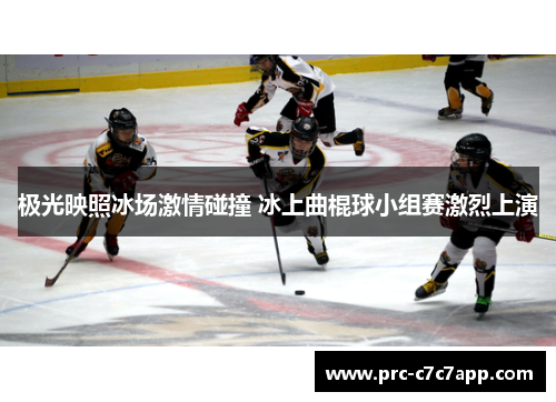 极光映照冰场激情碰撞 冰上曲棍球小组赛激烈上演