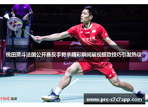 桃田贤斗法国公开赛反手劈杀精彩瞬间展现极致技巧引发热议