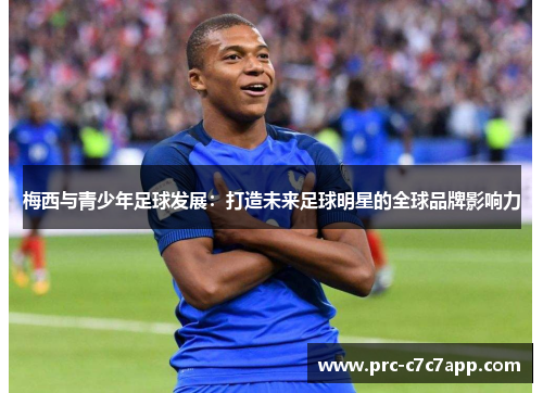 梅西与青少年足球发展：打造未来足球明星的全球品牌影响力