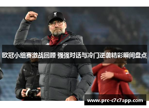 欧冠小组赛激战回顾 强强对话与冷门逆袭精彩瞬间盘点