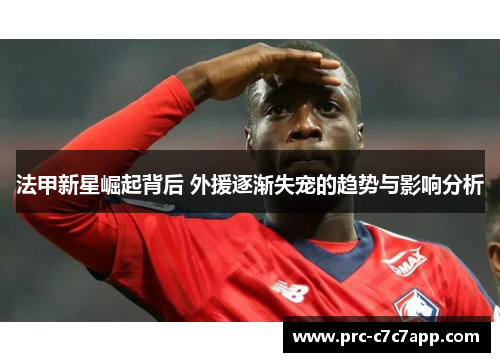 法甲新星崛起背后 外援逐渐失宠的趋势与影响分析