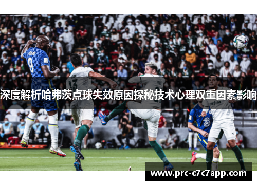 深度解析哈弗茨点球失效原因探秘技术心理双重因素影响