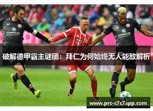 破解德甲霸主谜团：拜仁为何始终无人能敌解析