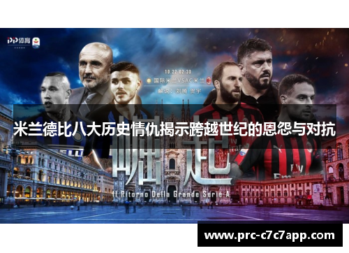 米兰德比八大历史情仇揭示跨越世纪的恩怨与对抗