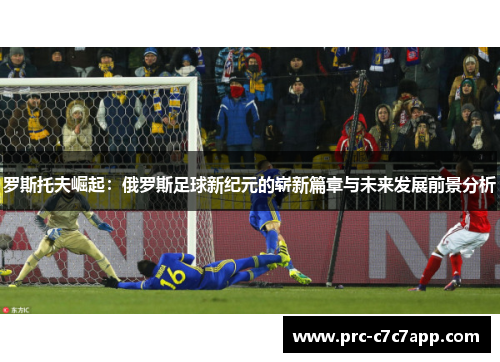 罗斯托夫崛起：俄罗斯足球新纪元的崭新篇章与未来发展前景分析