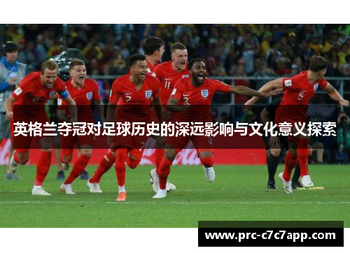 英格兰夺冠对足球历史的深远影响与文化意义探索