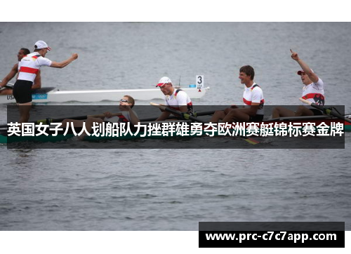 英国女子八人划船队力挫群雄勇夺欧洲赛艇锦标赛金牌