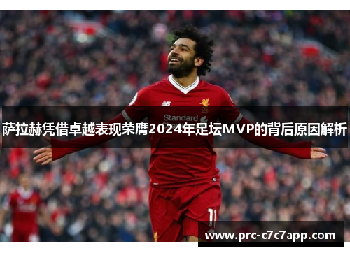 萨拉赫凭借卓越表现荣膺2024年足坛MVP的背后原因解析