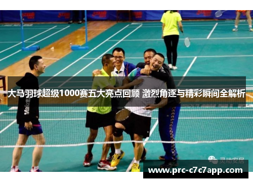 大马羽球超级1000赛五大亮点回顾 激烈角逐与精彩瞬间全解析