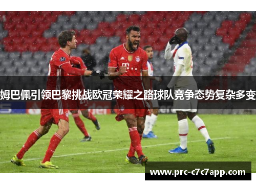 姆巴佩引领巴黎挑战欧冠荣耀之路球队竞争态势复杂多变