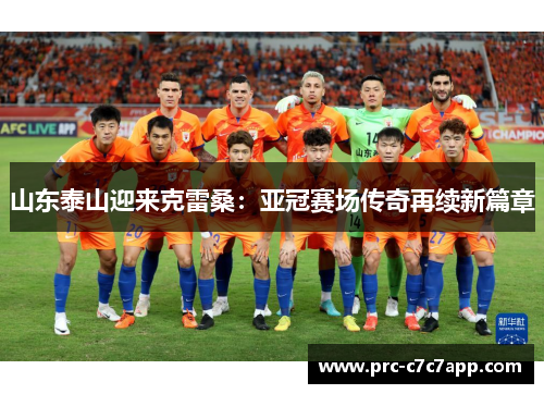 山东泰山迎来克雷桑:亚冠赛场传奇再续新篇章 山东泰山迎来克雷桑:亚冠赛场传奇再续新篇章