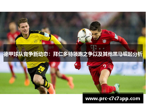 德甲球队竞争新动态：拜仁多特领跑之争以及其他黑马崛起分析
