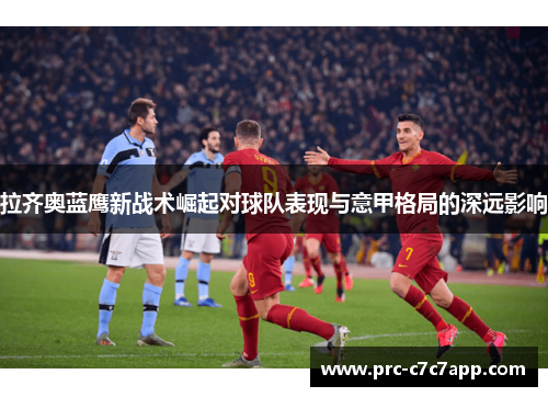 拉齐奥蓝鹰新战术崛起对球队表现与意甲格局的深远影响