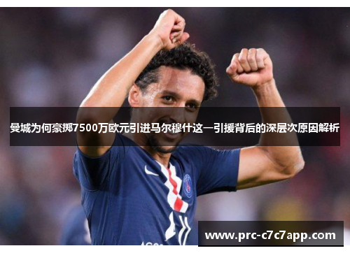 曼城为何豪掷7500万欧元引进马尔穆什这一引援背后的深层次原因解析