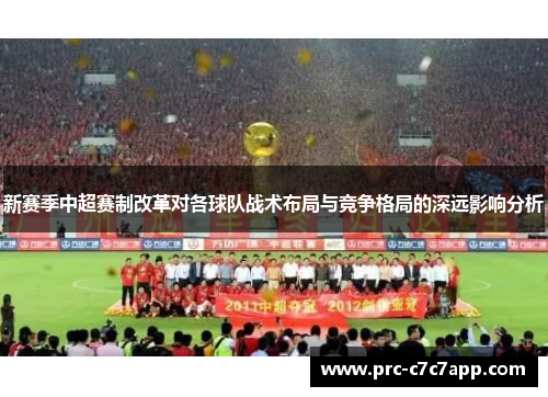 新赛季中超赛制改革对各球队战术布局与竞争格局的深远影响分析