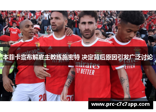 本菲卡宣布解雇主教练施密特 决定背后原因引发广泛讨论 本菲卡宣布解雇主教练施密特 决定背后原因引发广泛讨论