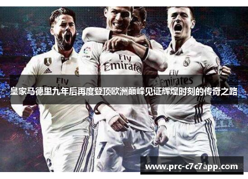 皇家马德里九年后再度登顶欧洲巅峰见证辉煌时刻的传奇之路